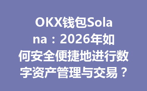OKX钱包Solana:2026年如何安全便捷地进行数字资产管理与交易? 一