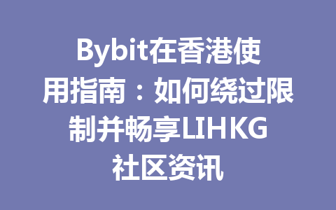 Bybit在香港使用指南:如何绕过限制并畅享LIHKG社区资讯 一
