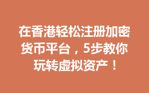 在香港轻松注册加密货币平台,5步教你玩转虚拟资产! 一