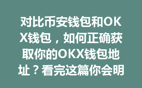 对比币安钱包和OKX钱包，如何正确获取你的OKX钱包地址？看完这篇你会明白！ 一