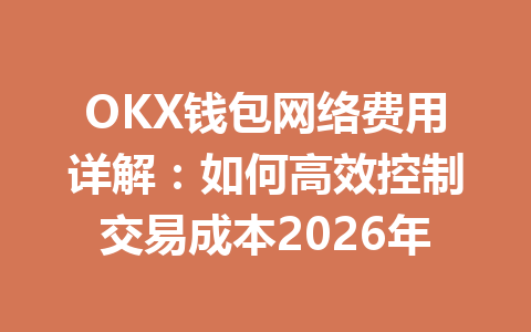 OKX钱包网络费用详解:如何高效控制交易成本2026年 一
