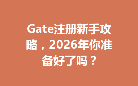 Gate注册新手攻略，2026年你准备好了吗？ 一