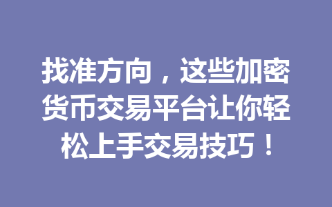 找准方向,这些加密货币交易平台让你轻松上手交易技巧! 一