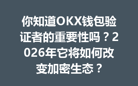 你知道OKX钱包验证者的重要性吗?2026年它将如何改变加密生态? 一