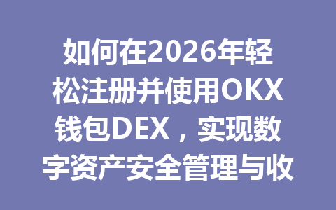 如何在2026年轻松注册并使用OKX钱包DEX,实现数字资产安全管理与收益最大化? 一