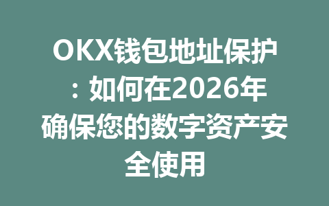 OKX钱包地址保护：如何在2026年确保您的数字资产安全使用 一