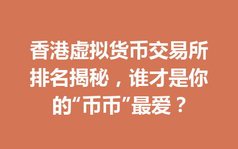 香港虚拟货币交易所排名揭秘,谁才是你的“币币”最爱? 一