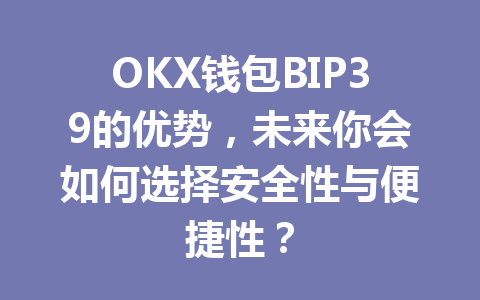 OKX钱包BIP39的优势，未来你会如何选择安全性与便捷性？ 一