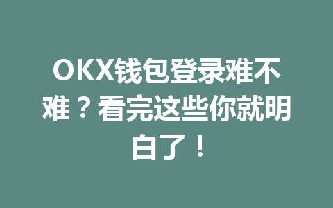 OKX钱包登录难不难?看完这些你就明白了! 一