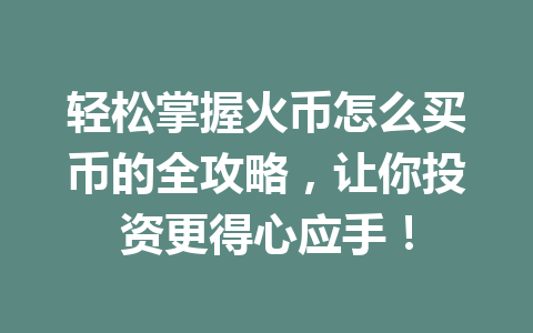 轻松掌握火币怎么买币的全攻略,让你投资更得心应手! 一
