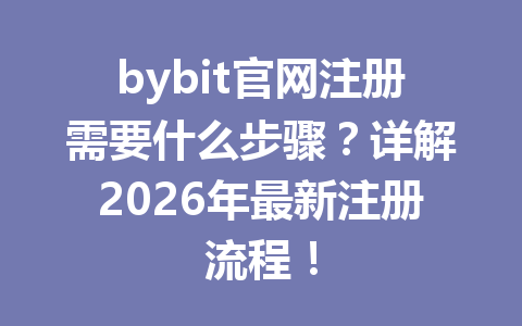 bybit官网注册需要什么步骤?详解2026年最新注册流程! 一