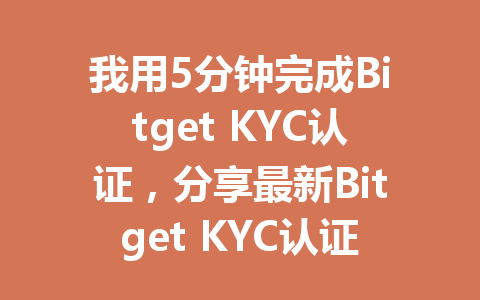 我用5分钟完成Bitget KYC认证,分享最新Bitget KYC认证攻略! 一