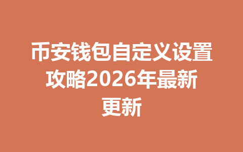 币安钱包自定义设置攻略2026年最新更新 一