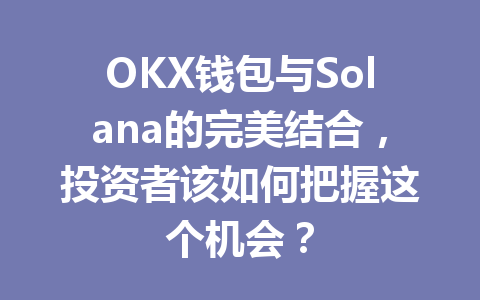 OKX钱包与Solana的完美结合,投资者该如何把握这个机会? 一