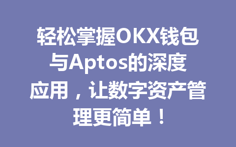 轻松掌握OKX钱包与Aptos的深度应用,让数字资产管理更简单! 一