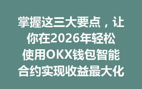 掌握这三大要点,让你在2026年轻松使用OKX钱包智能合约实现收益最大化! 一