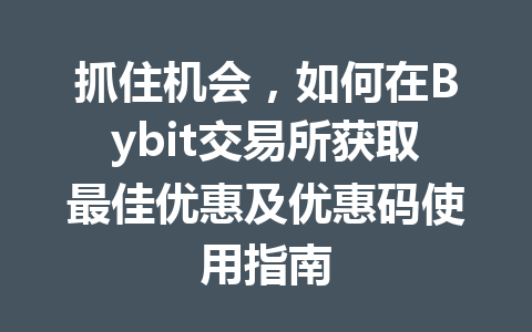抓住机会,如何在Bybit交易所获取最佳优惠及优惠码使用指南 一