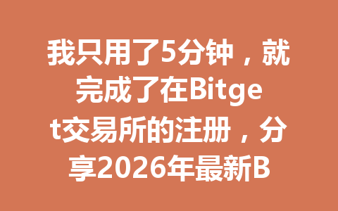 我只用了5分钟,就完成了在Bitget交易所的注册,分享2026年最新Bitget交易所教程! 一