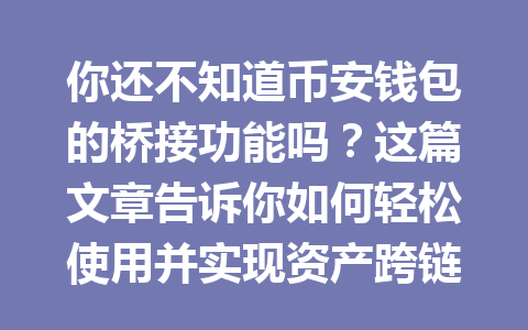 你还不知道币安钱包的桥接功能吗?这篇文章告诉你如何轻松使用并实现资产跨链转移! 一