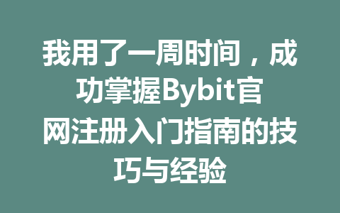 我用了一周时间，成功掌握Bybit官网注册入门指南的技巧与经验 一
