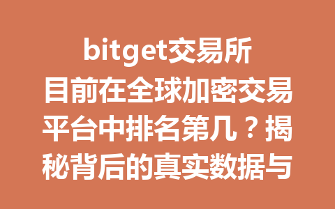 bitget交易所目前在全球加密交易平台中排名第几?揭秘背后的真实数据与分析 一