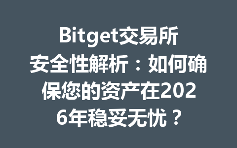 Bitget交易所安全性解析：如何确保您的资产在2026年稳妥无忧？ 一