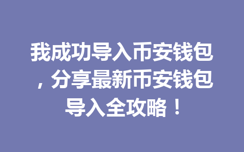 我成功导入币安钱包,分享最新币安钱包导入全攻略! 一