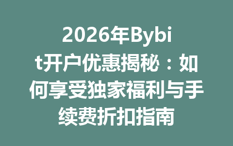 2026年Bybit开户优惠揭秘：如何享受独家福利与手续费折扣指南 一