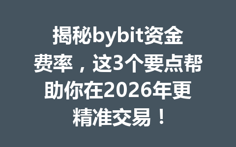 揭秘bybit资金费率,这3个要点帮助你在2026年更精准交易! 一