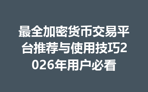 最全加密货币交易平台推荐与使用技巧2026年用户必看 一