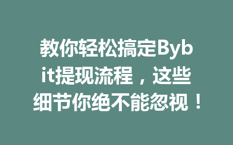 教你轻松搞定Bybit提现流程,这些细节你绝不能忽视! 一