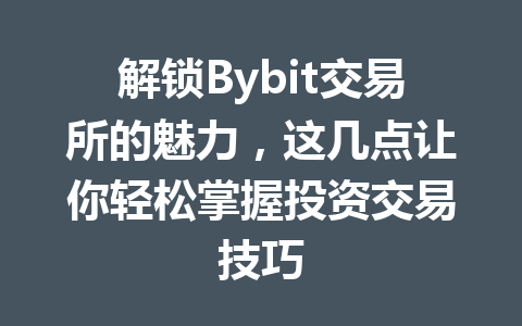 解锁Bybit交易所的魅力,这几点让你轻松掌握投资交易技巧 一