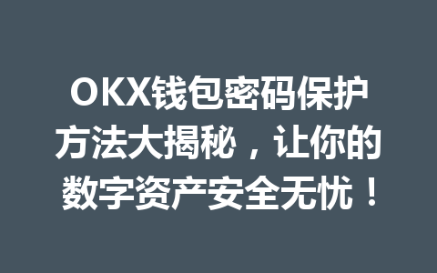 OKX钱包密码保护方法大揭秘,让你的数字资产安全无忧! 一