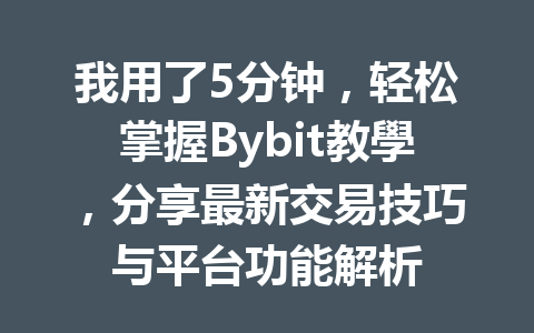 我用了5分钟，轻松掌握Bybit教學，分享最新交易技巧与平台功能解析 一