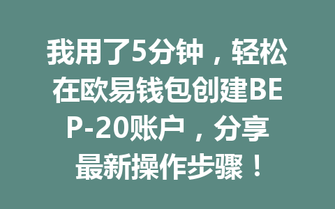 我用了5分钟,轻松在欧易钱包创建BEP-20账户,分享最新操作步骤! 一