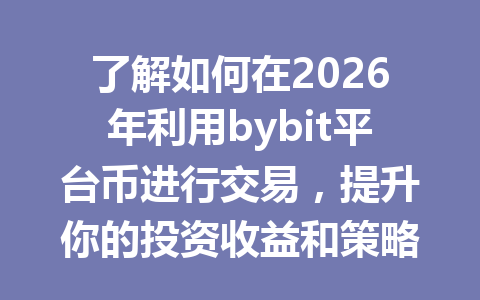 了解如何在2026年利用bybit平台币进行交易,提升你的投资收益和策略! 一