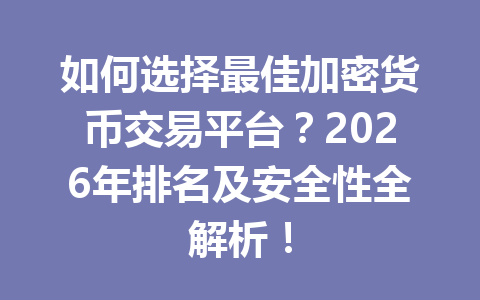 如何选择最佳加密货币交易平台?2026年排名及安全性全解析! 一