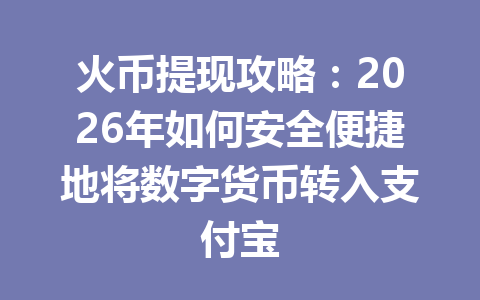 火币提现攻略:2026年如何安全便捷地将数字货币转入支付宝 一