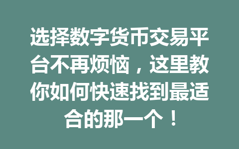 选择数字货币交易平台不再烦恼，这里教你如何快速找到最适合的那一个！ 一
