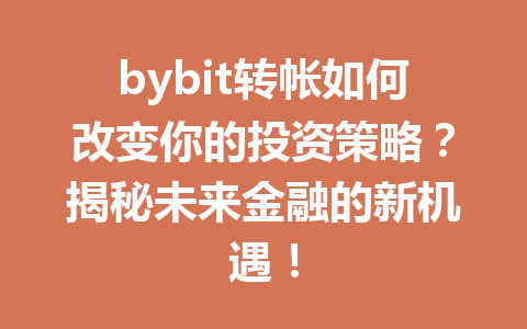 bybit转帐如何改变你的投资策略?揭秘未来金融的新机遇! 一