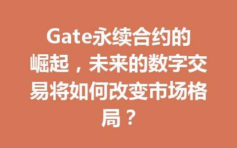Gate永续合约的崛起,未来的数字交易将如何改变市场格局? 一