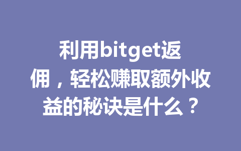 利用bitget返佣，轻松赚取额外收益的秘诀是什么？ 一