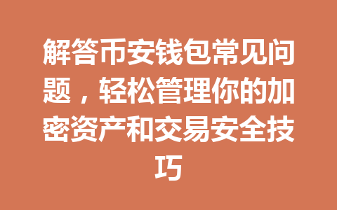 解答币安钱包常见问题,轻松管理你的加密资产和交易安全技巧 一