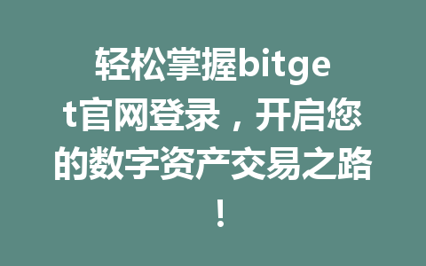 轻松掌握bitget官网登录，开启您的数字资产交易之路！ 一