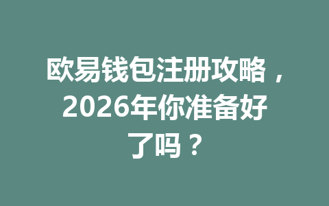 欧易钱包注册攻略,2026年你准备好了吗? 一