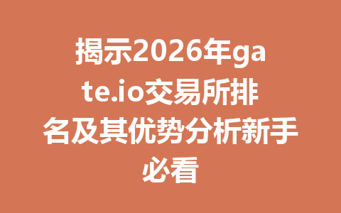揭示2026年gate.io交易所排名及其优势分析新手必看 一