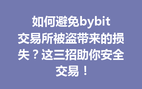 如何避免bybit交易所被盗带来的损失?这三招助你安全交易! 一