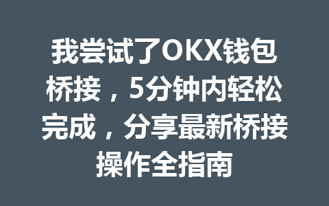 我尝试了OKX钱包桥接，5分钟内轻松完成，分享最新桥接操作全指南 一