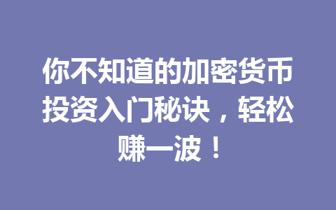 你不知道的加密货币投资入门秘诀，轻松赚一波！ 一