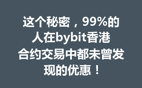这个秘密,99%的人在bybit香港合约交易中都未曾发现的优惠! 一